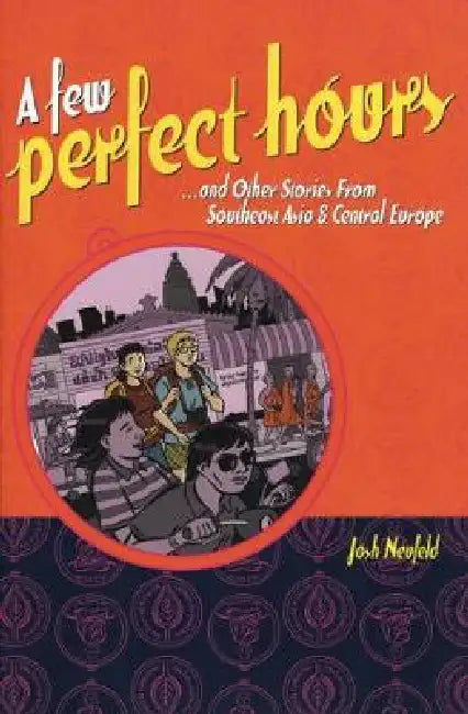 A Few Perfect Hours: And Other Stories from Southeast Asia & Central Europe by Josh Neufeld