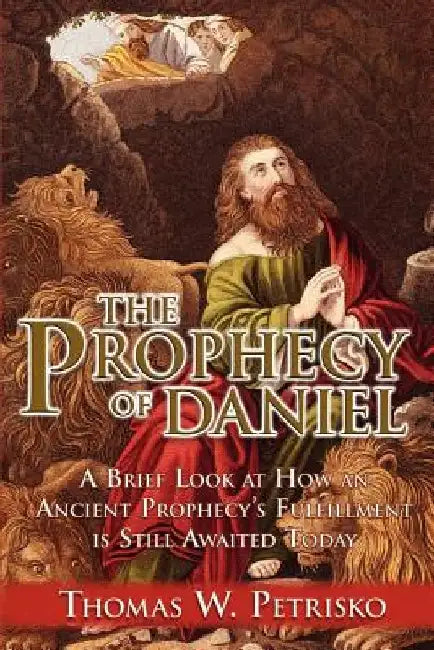 The Prophecy of Daniel by Thomas W. Petrisko