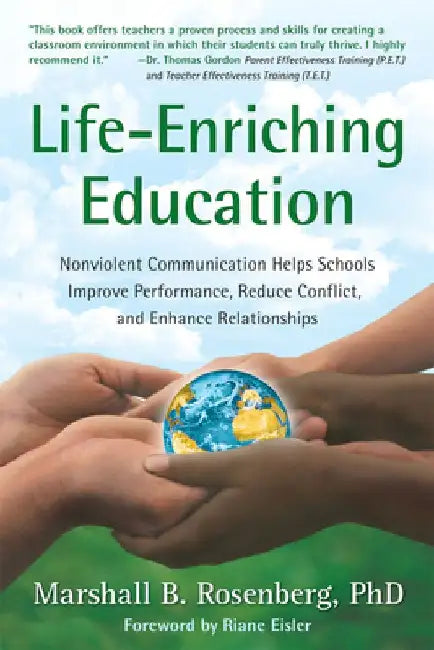 Life-Enriching Education: Nonviolent Communication Helps Schools Improve Performance, Reduce Conflict, and Enhance Relationships by Marshall B. Rosenberg