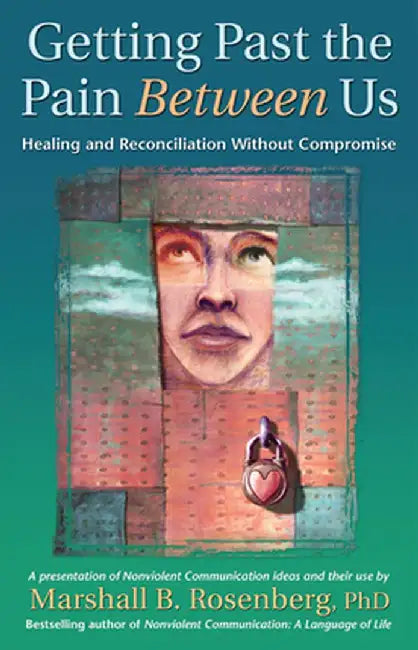 Getting Past the Pain Between Us: Healing and Reconciliation Without Compromise by Marshall B. Rosenberg