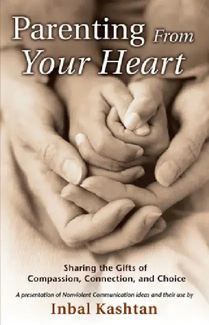 Parenting from Your Heart: Sharing the Gifts of Compassion, Connection, and Choice by Inbal Kashtan