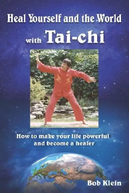 Heal Yourself and the World with Tai-chi: How to make your life powerful and become a healer by Bob Klein