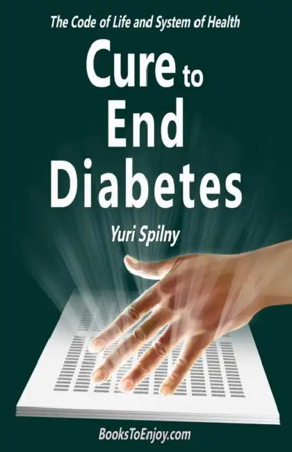 Cure to End Diabetes: The Code of Life & System of Health by Yuri Spilny