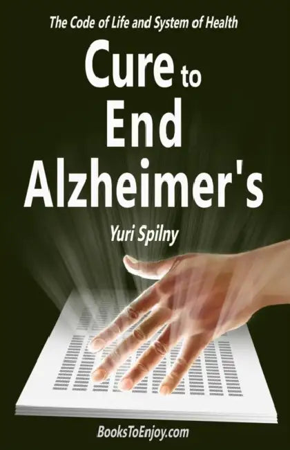 Cure to End Alzheimer's: The Code of Life and System of Health by Yuri Spilny