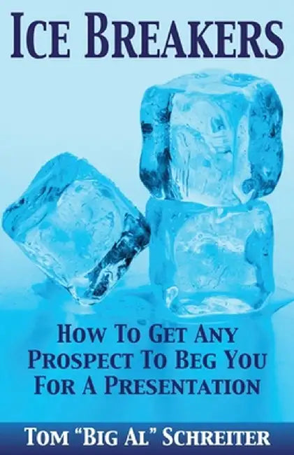 Ice Breakers: How to Get Any Prospect to Beg You for a Presentation by Tom "big Al" Schreiter