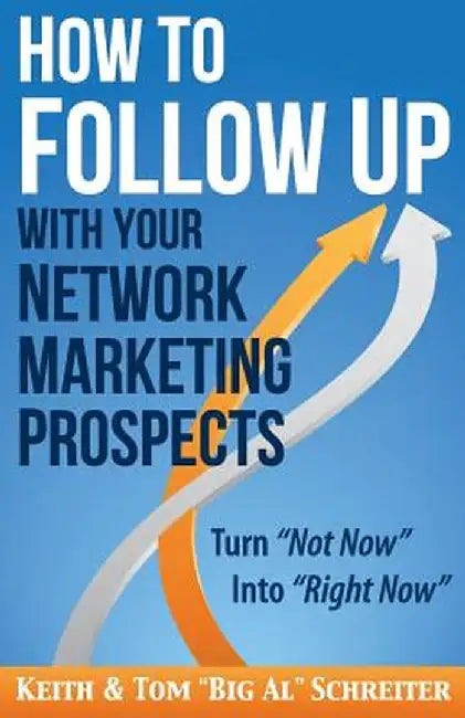 How to Follow Up With Your Network Marketing Prospects: Turn Not Now Into Right Now! by Keith Schreiter