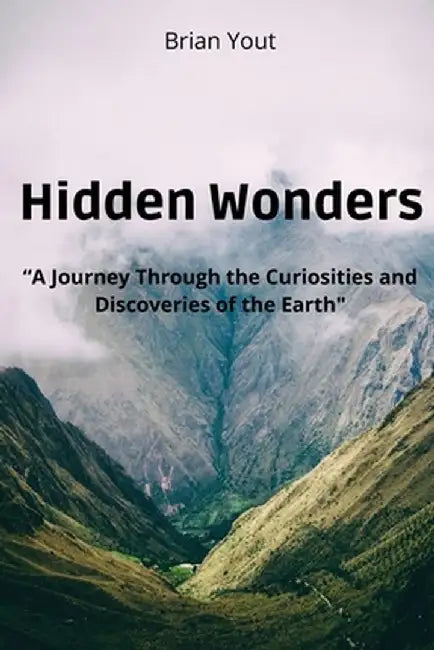 Hidden Wonders: A Journey Through the Curiosities and Discoveries of the Earth by Brian Yout
