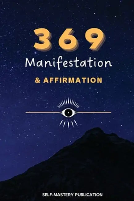 369 Manifestation & Affirmation: Train Your Mind to Manifest Your Dreams with Daily Affirmations and Intention Setting by Self-Mastery Publication