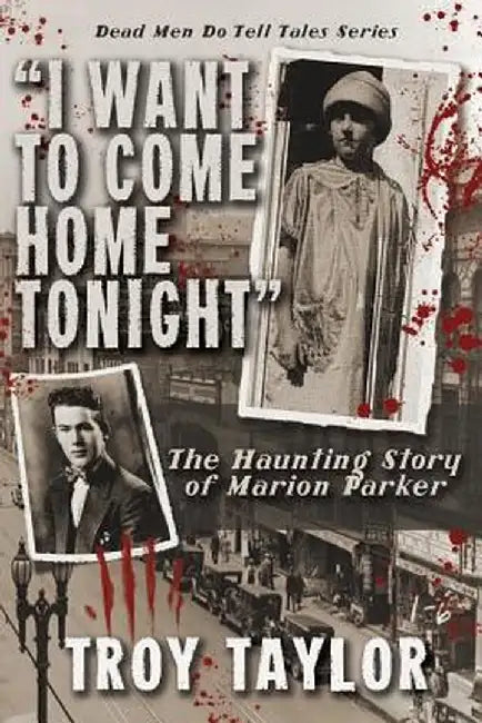 I Want to Come Home Tonight: The Haunting Story of Marion Parker by Troy Taylor