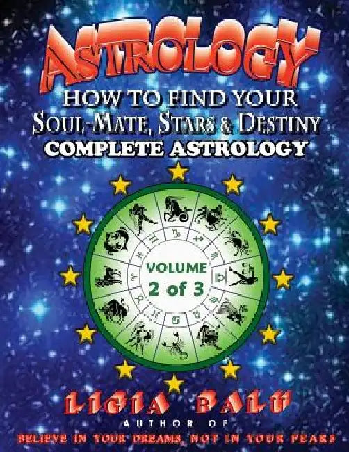 COMPLETE ASTROLOGY - How to find your Soul-Mate, Stars and Destiny: Volume 2 by Ligia Balu