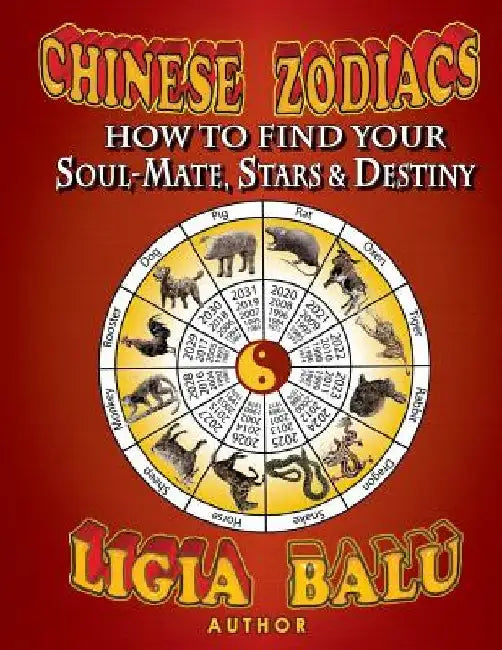 Chinese Zodiacs - How To Find Your Soul-Mate, Stars and Destiny by Ligia Balu Balu