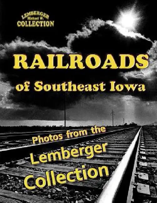 Railroads of Southeast Iowa: Photographs from the Lemberger Collection by Leigh Michaels