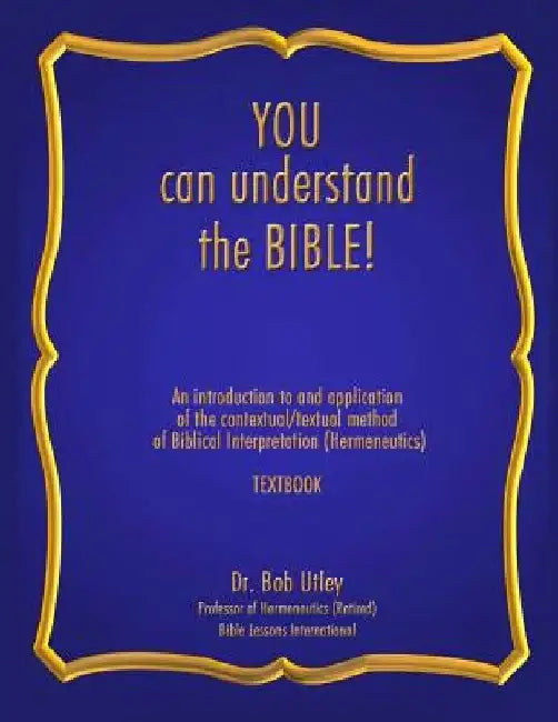 You Can Understand the Bible: An Introduction to and Application of the Contextual/Textual Method of Biblical Interpretation (Hermeneutics) by Bob Utley