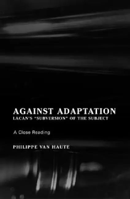 Against Adaptation: Lacan's Subversion of the Subject by Phillippe Van Haute