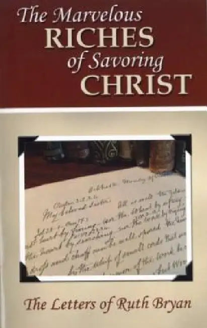 The Marvelous Riches of Savoring Christ: The Letters of Ruth Bryan by Ruth Bryan