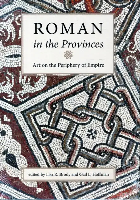 Roman in the Provinces: Art on the Periphery of Empire by Lisa R. Brody, Gail L. Hoffman