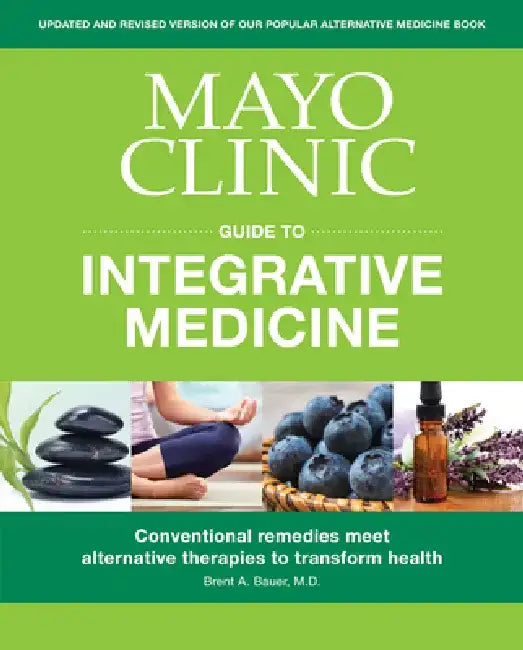 Mayo Clinic Guide to Integrative Medicine: Conventional Remedies Meet Alternative Therapies to Transform Health by Brent A. Bauer