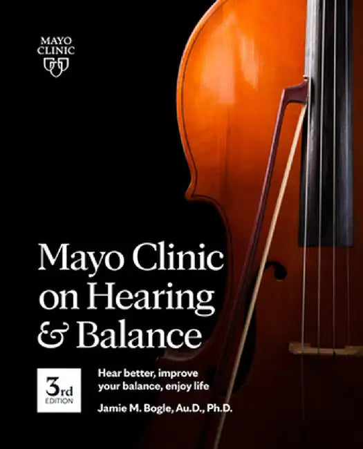 Mayo Clinic on Hearing and Balance, 3rd Edition: Hear Better, Improve Your Balance, Enjoy Life by Jamie Bogle