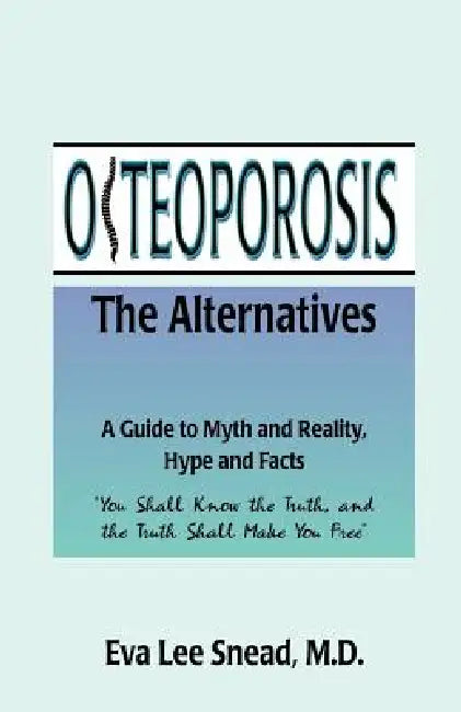 Osteoporosis: The Alternatives, a Guide to Myth and Reality, Hype and Facts by Eva Lee Snead, Michael A. Moczygemba