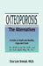 Osteoporosis: The Alternatives, a Guide to Myth and Reality, Hype and Facts by Eva Lee Snead, Michael A. Moczygemba