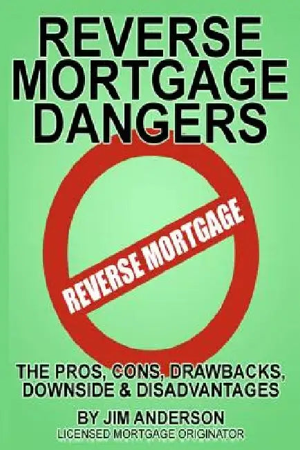 Reverse Mortgage Dangers: The Pros, Cons, Downside and Disadvantages by Jim Anderson