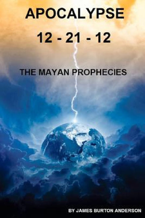 Apocalypse 12 - 21 - 12: The Mayan Prophecies by James Burton Anderson