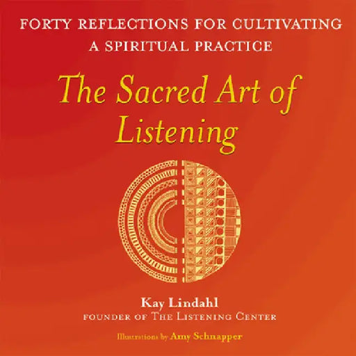 The Sacred Art of Listening: Forty Reflections for Cultivating a Spiritual Practice by Kay Lindahl