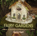 Fairy Gardens: A Guide to Growing an Enchanted Miniature World by Betty K. Earl