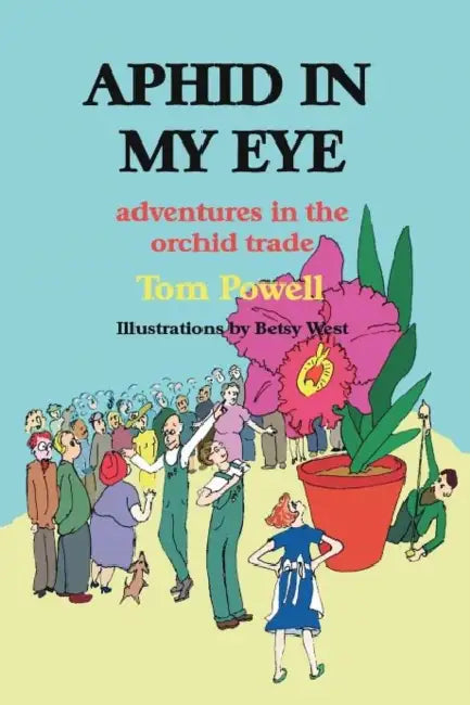 Aphid in My Eye: Adventures in the Orchid Trade by Thomas Arthur Powell, Betsy West