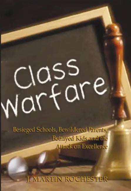 Class Warfare: Besieged Schools, Bewildered Parents, Betrayed Kids and the Attack on Excellence by J. Martin Rochester