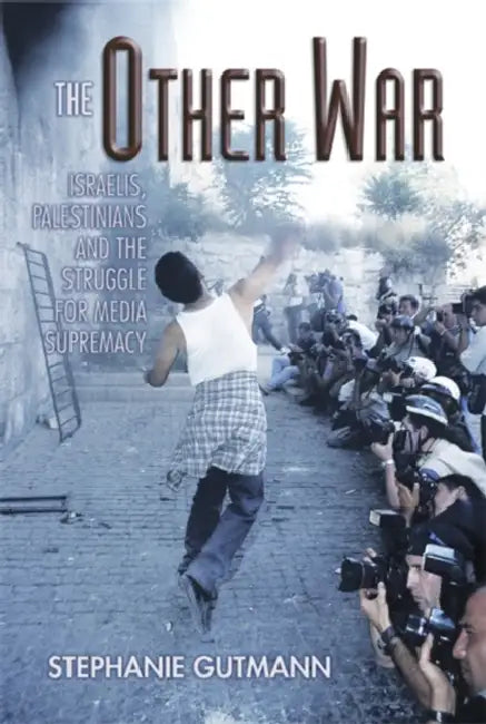 The Other War: Israelis, Palestinians and the Struggle for Media Supremacy by Stephanie Gutmann