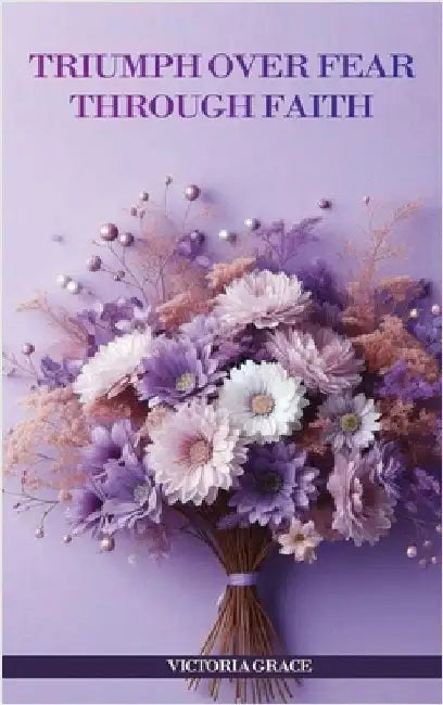 Triumph Over Fear Through Faith... by Grace, Victoria