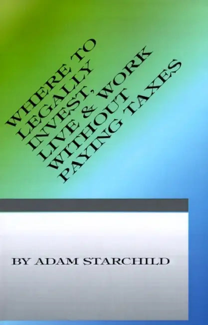 Where to Legally Invest, Live & Work Without Paying Any Taxes by Adam Starchild