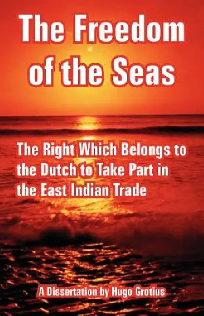 The Freedom of the Seas: The Right Which Belongs to the Dutch to Take Part in the East Indian Trade by Hugo Grotius, James Brown Scott