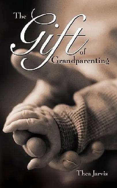The Gift of Grandparenting by Thea Jarvis