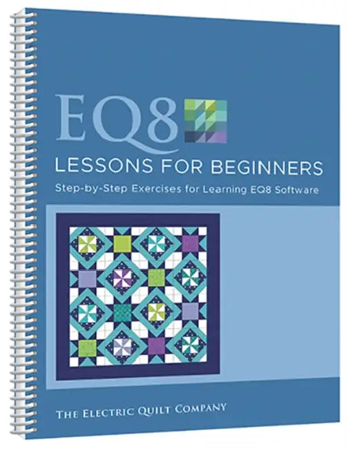 EQ8 Lessons for Beginners: Step-By-Step Exercises for Learning Eq8 Software by The Electric Quilt Company
