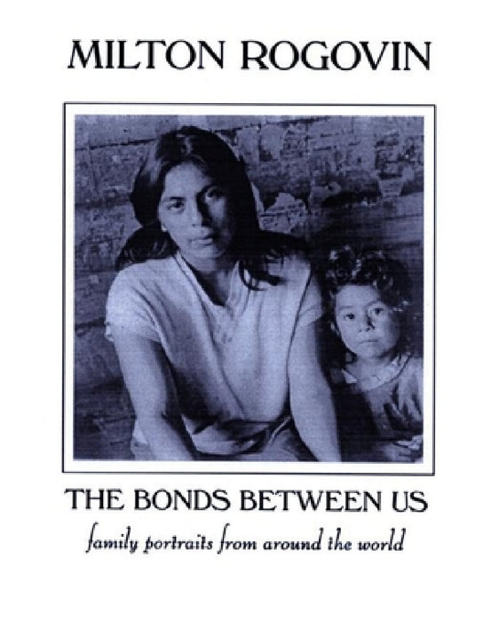 The Bonds Between Us: A Celebration of Family by Milton Rogovin