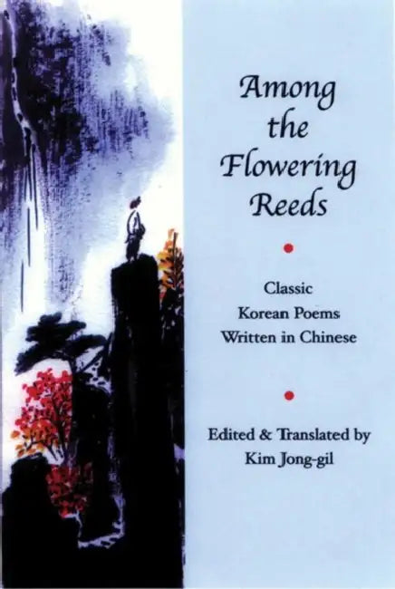 Among the Flowering Reeds: Classic Korean Poems Written in Chinese by Kim Jong-Gil