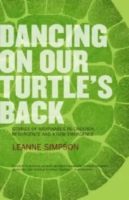 Dancing on Our Turtle's Back: Stories of Nishnaabeg Re-Creation, Resurgence, and a New Emergence by Leanne Simpson