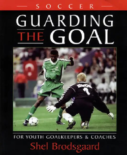 Soccer, Guarding the Goal: For Youth Goalkeepers & Coaches by Shel Brï¿1/2dsgaard