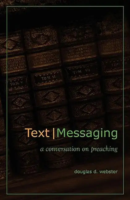 Text Messaging: A Conversation on Preaching by Douglas D. Webster