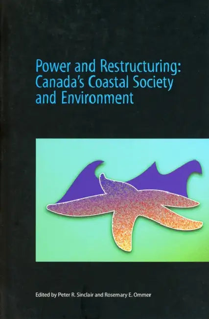 Power and Restructuring: Canada's Coastal Society and Environment by Peter R. Sinclair, Rosemary E. Ommer