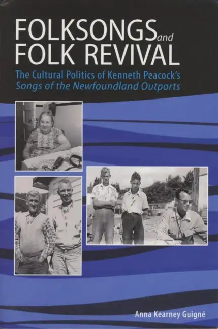 Folksongs and Folk Revival: The Cultural Politics of Kenneth Peacock's Songs of the Newfoundland Outports by Anna Kearney Guigné