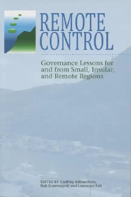 Remote Control: Governance Lessons for and from Small, Insular, and Remote Regions by Baldacchino, Godfrey