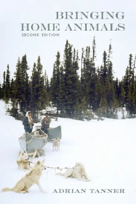 Bringing Home Animals, 2nd Edition: Mistissini Hunters of Northern Quebec by Tanner, Adrian