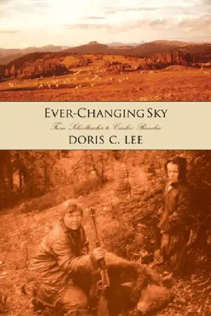 Ever-Changing Sky: Journey from Schoolteacher to Cariboo Rancher by Doris C. Lee