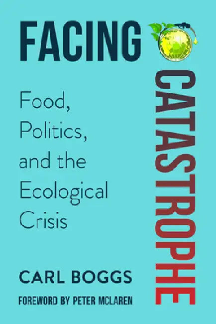 Facing Catastrophe: Food, Politics, and the Ecological Crisis by Carl Boggs, Peter McLaren