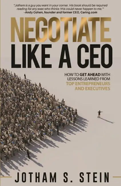 Negotiate Like a CEO: How to Get Ahead with Lessons Learned from Top Entrepreneurs and Executives by Jotham Stein