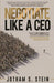 Negotiate Like a CEO: How to Get Ahead with Lessons Learned from Top Entrepreneurs and Executives by Jotham Stein