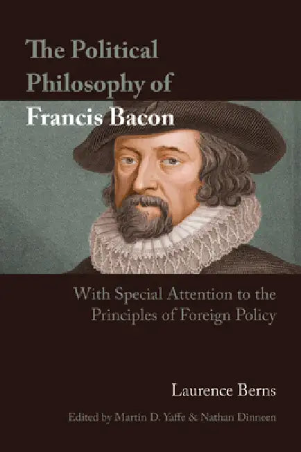 The Political Philosophy of Francis Bacon: With Special Attention to the Principles of Foreign Policy by Laurence Berns, Martin D. Yaffe, Nathan Dinneen